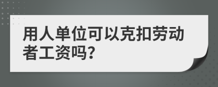 用人单位可以克扣劳动者工资吗？