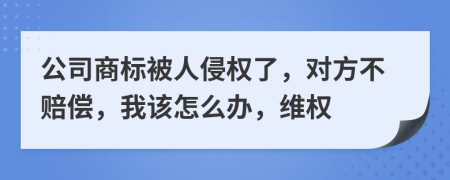 公司商标被人侵权了，对方不赔偿，我该怎么办，维权