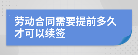劳动合同需要提前多久才可以续签