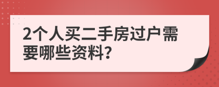 2个人买二手房过户需要哪些资料？