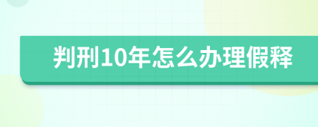 判刑10年怎么办理假释