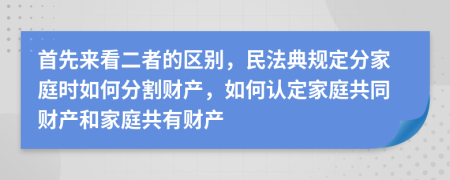 首先来看二者的区别，民法典规定分家庭时如何分割财产，如何认定家庭共同财产和家庭共有财产