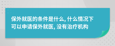 保外就医的条件是什么, 什么情况下可以申请保外就医, 没有治疗机构