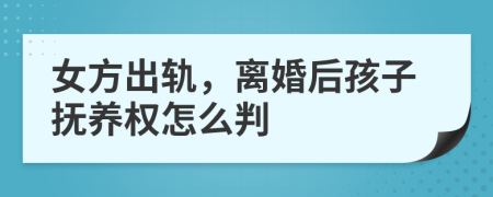 女方出轨，离婚后孩子抚养权怎么判