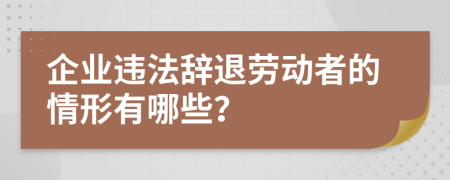 企业违法辞退劳动者的情形有哪些？