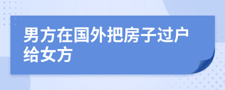 男方在国外把房子过户给女方