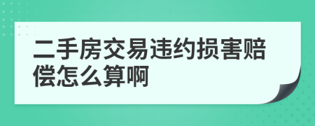 二手房交易违约损害赔偿怎么算啊