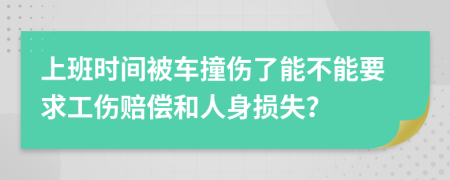 上班时间被车撞伤了能不能要求工伤赔偿和人身损失？