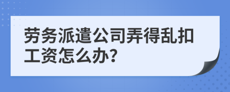 劳务派遣公司弄得乱扣工资怎么办？