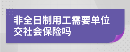 非全日制用工需要单位交社会保险吗