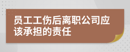 员工工伤后离职公司应该承担的责任