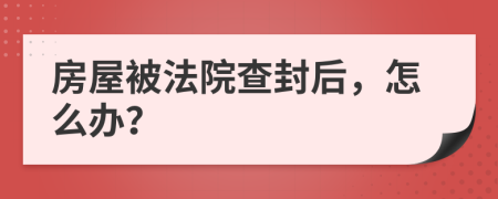 房屋被法院查封后，怎么办？