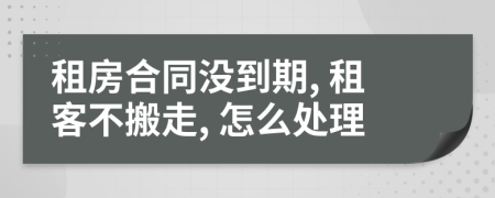 租房合同没到期, 租客不搬走, 怎么处理