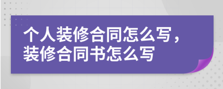 个人装修合同怎么写，装修合同书怎么写