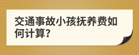 交通事故小孩抚养费如何计算？