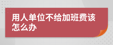 用人单位不给加班费该怎么办