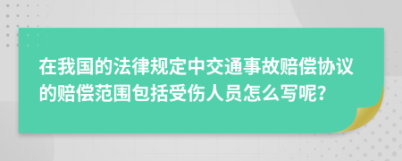 在我国的法律规定中交通事故赔偿协议的赔偿范围包括受伤人员怎么写呢？