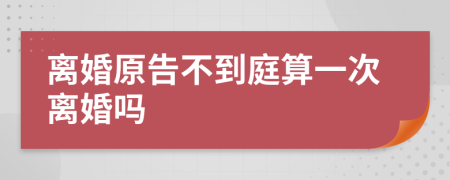 离婚原告不到庭算一次离婚吗