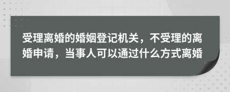 受理离婚的婚姻登记机关，不受理的离婚申请，当事人可以通过什么方式离婚