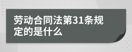 劳动合同法第31条规定的是什么