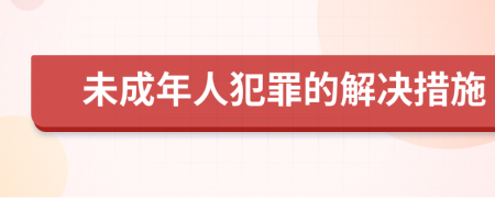 未成年人犯罪的解决措施