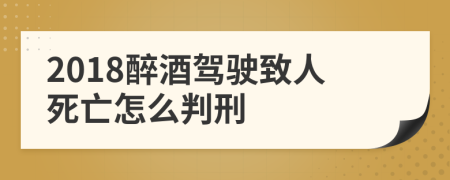 2018醉酒驾驶致人死亡怎么判刑