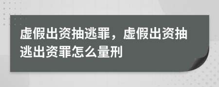 虚假出资抽逃罪，虚假出资抽逃出资罪怎么量刑