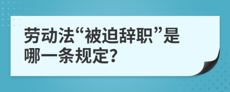 劳动法“被迫辞职”是哪一条规定？