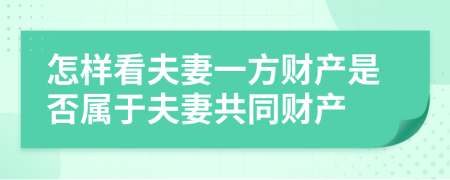 怎样看夫妻一方财产是否属于夫妻共同财产