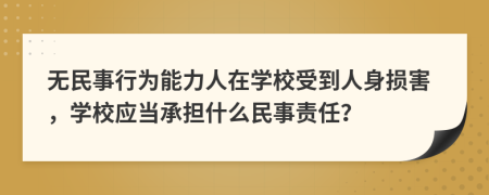 无民事行为能力人在学校受到人身损害，学校应当承担什么民事责任？