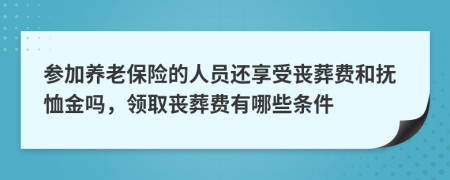 参加养老保险的人员还享受丧葬费和抚恤金吗，领取丧葬费有哪些条件