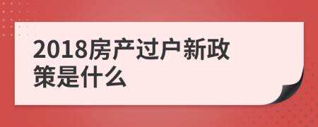 2018房产过户新政策是什么