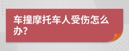 车撞摩托车人受伤怎么办？