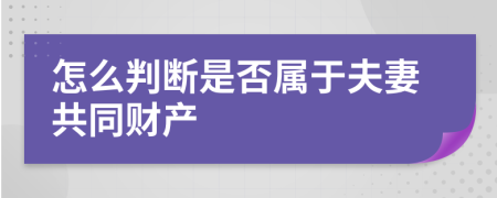 怎么判断是否属于夫妻共同财产