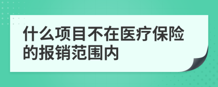 什么项目不在医疗保险的报销范围内