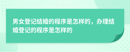 男女登记结婚的程序是怎样的，办理结婚登记的程序是怎样的