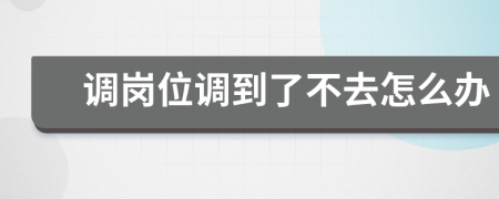 调岗位调到了不去怎么办