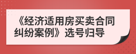 《经济适用房买卖合同纠纷案例》选号归导