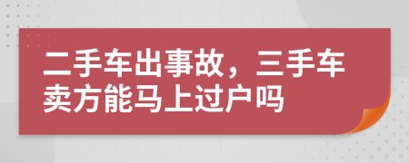 二手车出事故，三手车卖方能马上过户吗