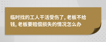 临时找的工人干活受伤了, 老板不给钱, 老板要赔偿损失的情况怎么办