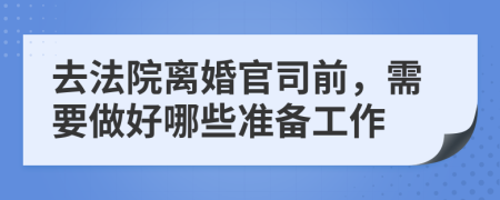 去法院离婚官司前，需要做好哪些准备工作