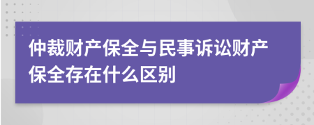 仲裁财产保全与民事诉讼财产保全存在什么区别