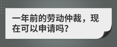 一年前的劳动仲裁，现在可以申请吗？