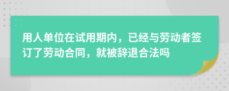 用人单位在试用期内，已经与劳动者签订了劳动合同，就被辞退合法吗