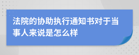 法院的协助执行通知书对于当事人来说是怎么样