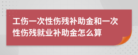 工伤一次性伤残补助金和一次性伤残就业补助金怎么算