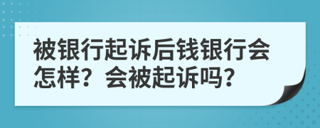 被银行起诉后钱银行会怎样？会被起诉吗？