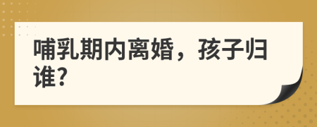 哺乳期内离婚，孩子归谁?