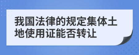 我国法律的规定集体土地使用证能否转让