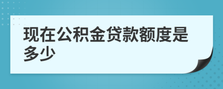 现在公积金贷款额度是多少